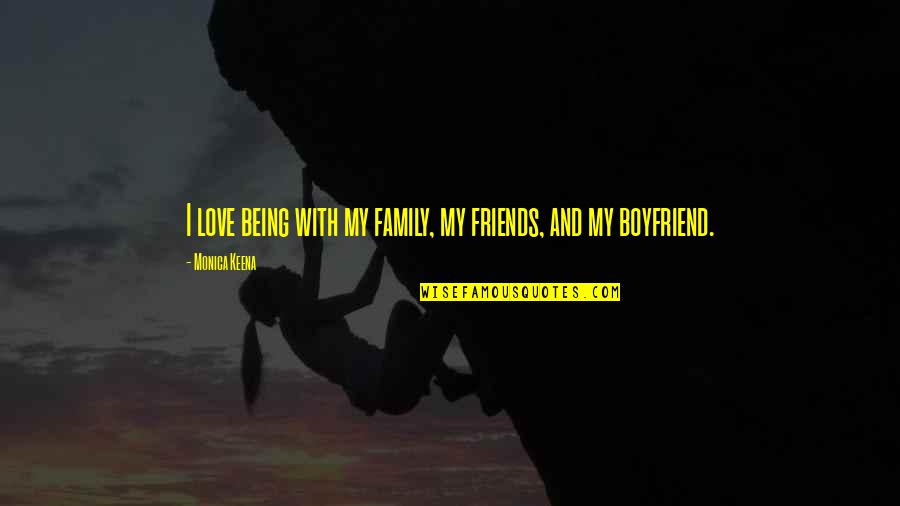 Boyfriend Being There For You Quotes By Monica Keena: I love being with my family, my friends,