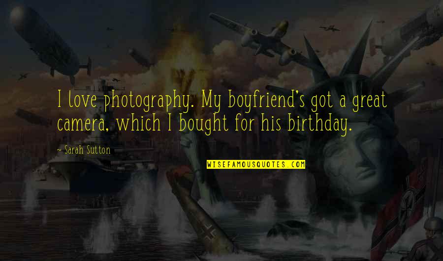 Boyfriend Birthday Quotes By Sarah Sutton: I love photography. My boyfriend's got a great