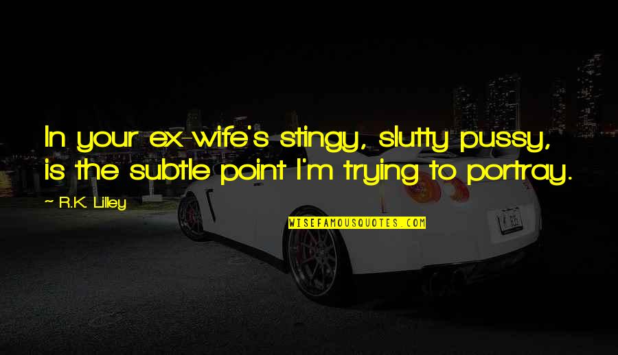 Boyfriend By My Side Quotes By R.K. Lilley: In your ex-wife's stingy, slutty pussy, is the