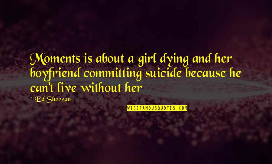 Boyfriend Girl Quotes By Ed Sheeran: Moments is about a girl dying and her