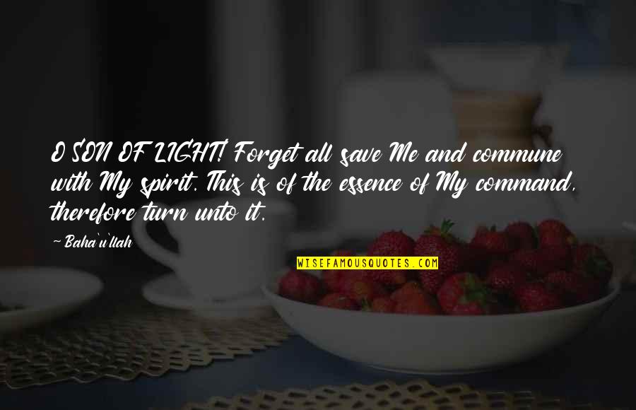 Boyfriend Hiding Something Quotes By Baha'u'llah: O SON OF LIGHT! Forget all save Me