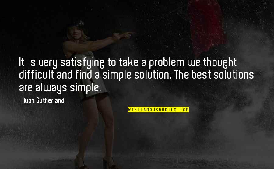 Boyfriend Hurting You Quotes By Ivan Sutherland: It's very satisfying to take a problem we