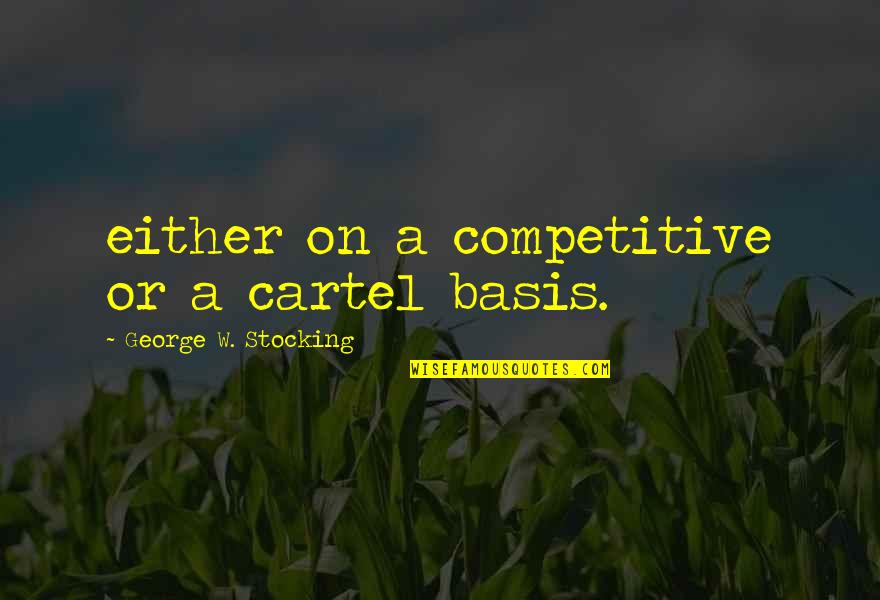 Boyfriend In Basic Training Quotes By George W. Stocking: either on a competitive or a cartel basis.