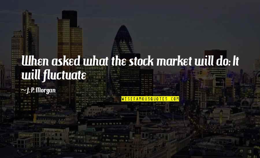 Boyfriend In Basic Training Quotes By J. P. Morgan: When asked what the stock market will do: