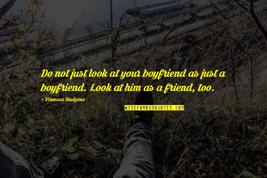 Boyfriend Is Your Best Friend Quotes By Vanessa Hudgens: Do not just look at your boyfriend as