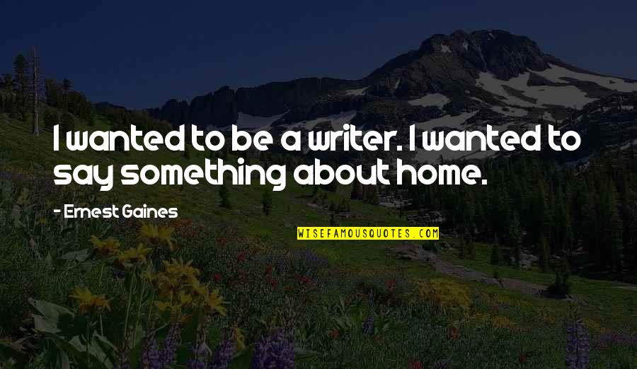 Boyfriend Not Being There For You Quotes By Ernest Gaines: I wanted to be a writer. I wanted