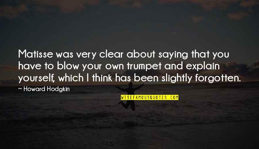 Boyfriend Passing Away Quotes By Howard Hodgkin: Matisse was very clear about saying that you Boyfriend Passing Away Quotes By Howard Hodgkin: Matisse was very clear about saying that you