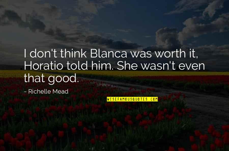 Boyfriend Sings Quotes By Richelle Mead: I don't think Blanca was worth it, Horatio