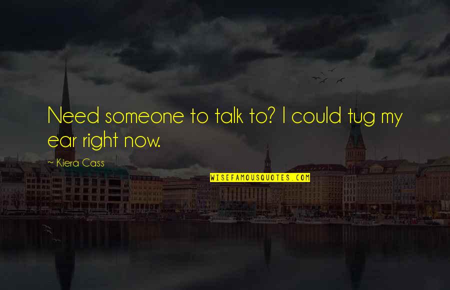 Boyfriend Talking To Ex Girlfriend Quotes By Kiera Cass: Need someone to talk to? I could tug