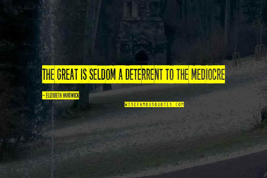 Boyfriend Treating You Bad Quotes By Elizabeth Hardwick: The great is seldom a deterrent to the