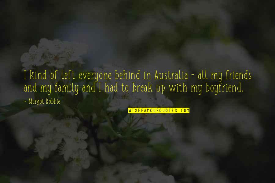 Boyfriend Vs Family Quotes By Margot Robbie: I kind of left everyone behind in Australia