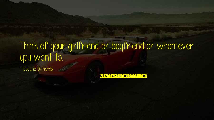 Boyfriend Vs Girlfriend Funny Quotes By Eugene Ormandy: Think of your girlfriend or boyfriend or whomever