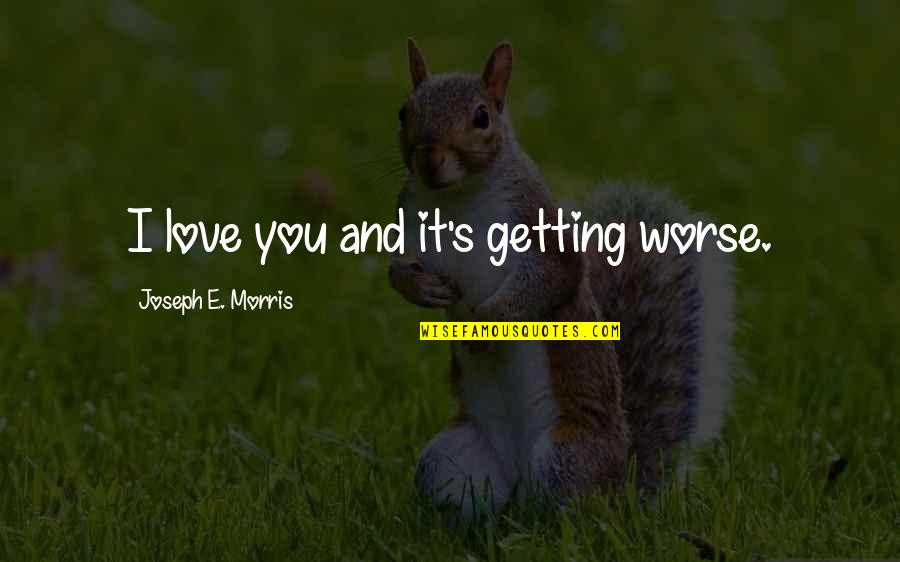 Boyfriend Vs Girlfriend Funny Quotes By Joseph E. Morris: I love you and it's getting worse.