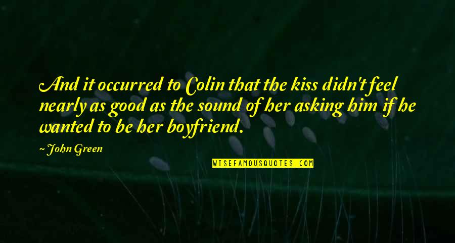 Boyfriend Wanted Quotes By John Green: And it occurred to Colin that the kiss
