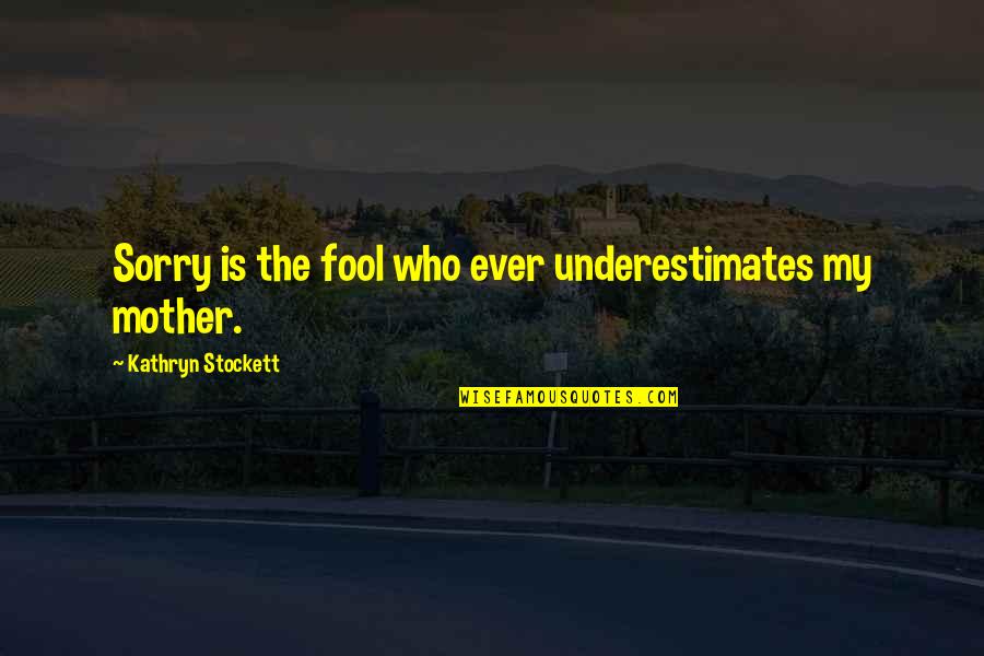 Boyfriend Who Is Best Friend Quotes By Kathryn Stockett: Sorry is the fool who ever underestimates my