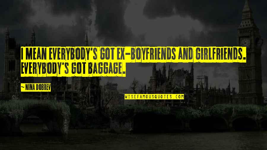 Boyfriends And Their Ex Girlfriends Quotes By Nina Dobrev: I mean everybody's got ex-boyfriends and girlfriends. Everybody's