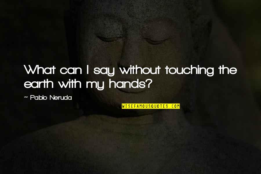 Boyfriends Crazy Ex Quotes By Pablo Neruda: What can I say without touching the earth