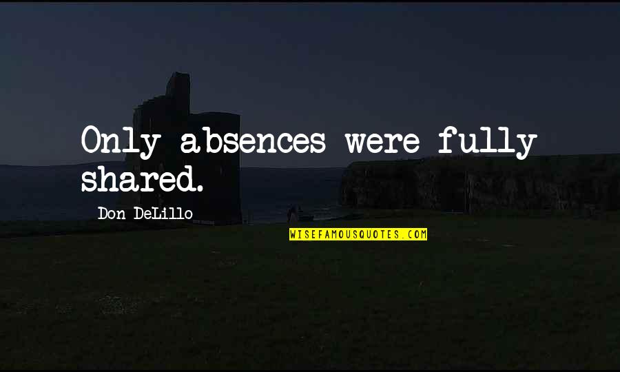 Boyfriends Hiding Things Quotes By Don DeLillo: Only absences were fully shared. Boyfriends Hiding Things Quotes By Don DeLillo: Only absences were fully shared.