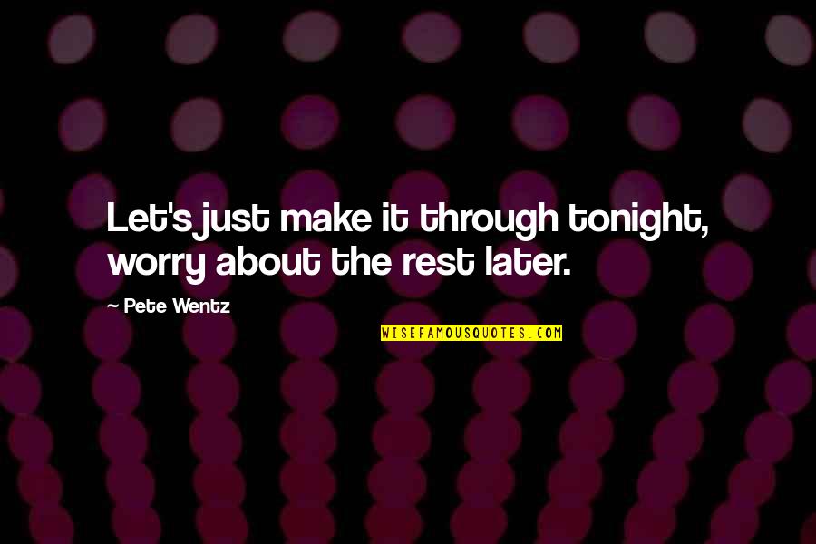 Boyfriends In Jail Quotes By Pete Wentz: Let's just make it through tonight, worry about