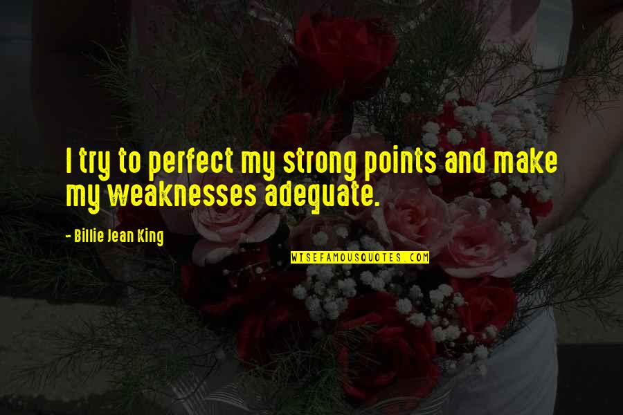 Boyfriends Jealous Ex Quotes By Billie Jean King: I try to perfect my strong points and
