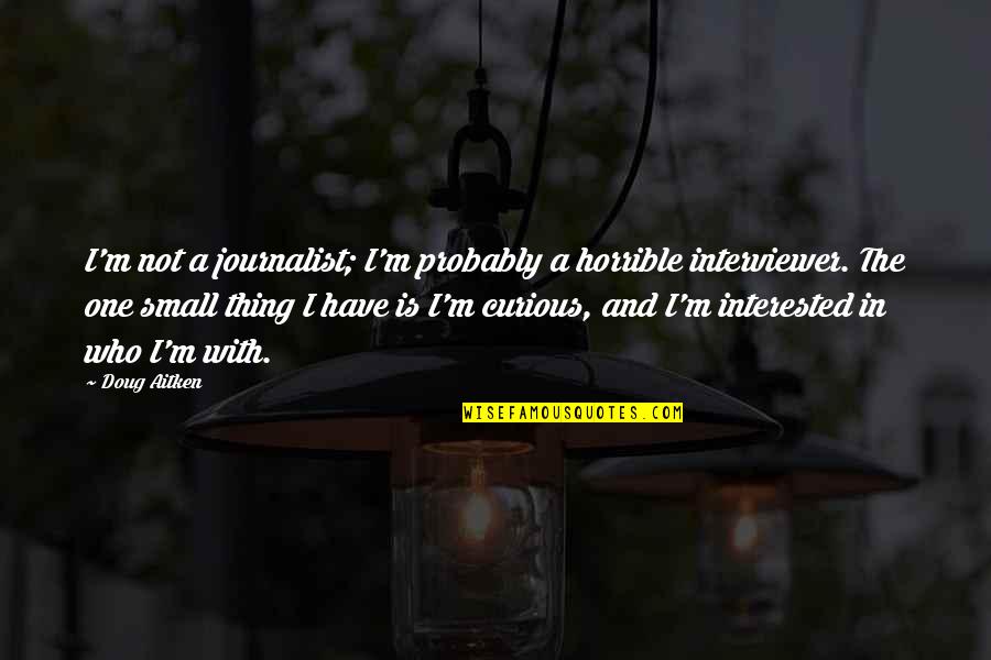 Boyfriends Jealous Ex Quotes By Doug Aitken: I'm not a journalist; I'm probably a horrible