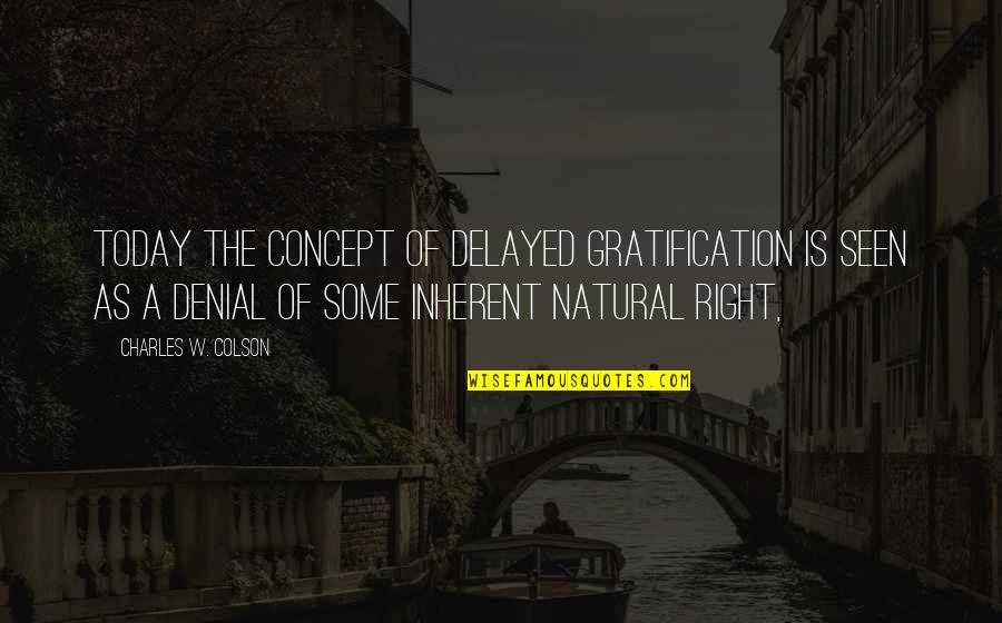 Boyfriends Not Caring About Their Girlfriends Quotes By Charles W. Colson: Today the concept of delayed gratification is seen