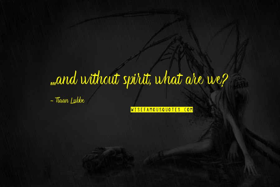 Boyfriends That Are Cowards Quotes By Tiaan Lubbe: ...and without spirit, what are we? Boyfriends That Are Cowards Quotes By Tiaan Lubbe: ...and without spirit, what are we?