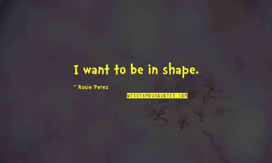 Boyhood 2014 Quotes By Rosie Perez: I want to be in shape. Boyhood 2014 Quotes By Rosie Perez: I want to be in shape.