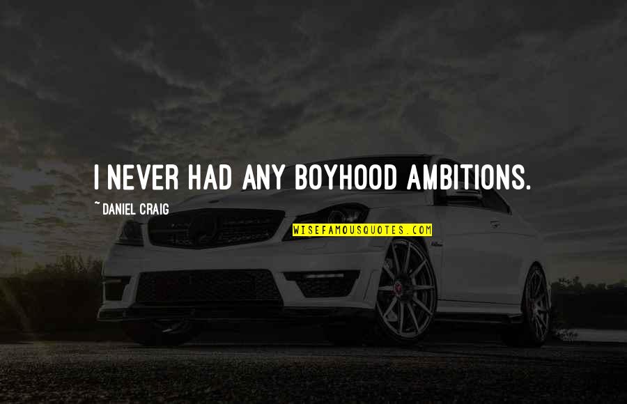 Boyhood's Quotes By Daniel Craig: I never had any boyhood ambitions.