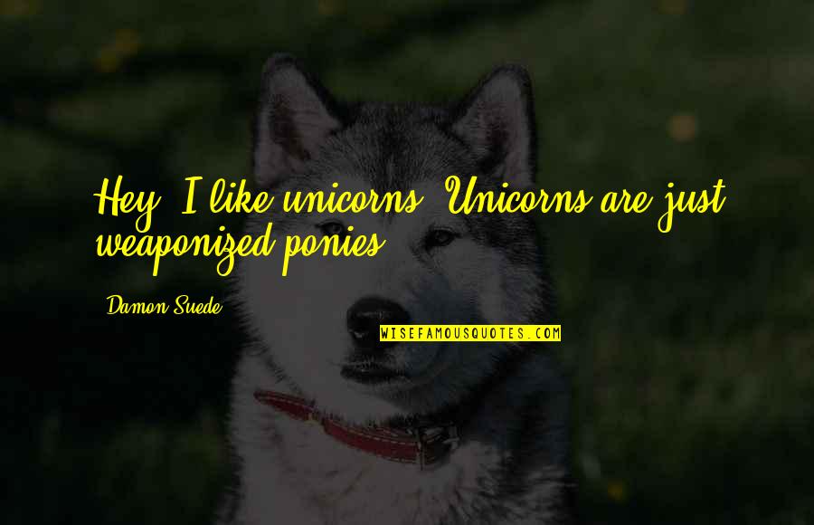 Boyish But Girly Quotes By Damon Suede: Hey, I like unicorns. Unicorns are just weaponized