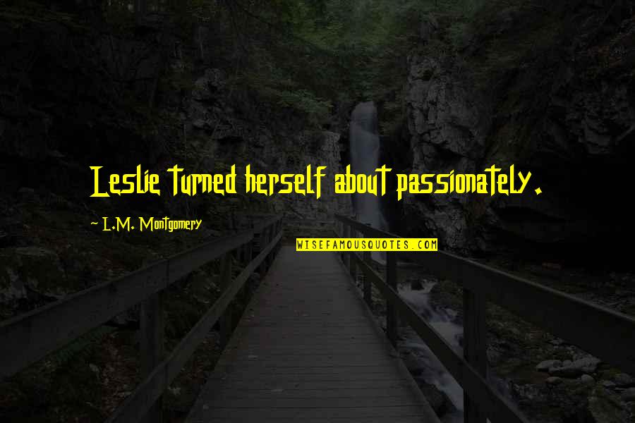 Boyishly Good Quotes By L.M. Montgomery: Leslie turned herself about passionately.