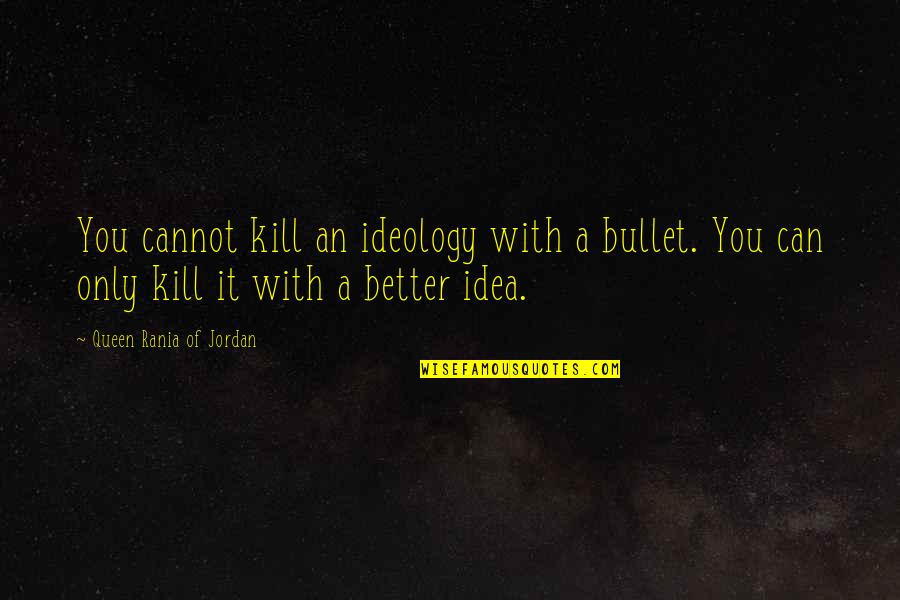 Boykott Quotes By Queen Rania Of Jordan: You cannot kill an ideology with a bullet. Boykott Quotes By Queen Rania Of Jordan: You cannot kill an ideology with a bullet.