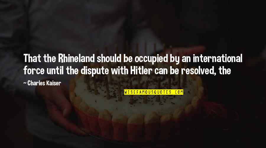 Boyl Quotes By Charles Kaiser: That the Rhineland should be occupied by an