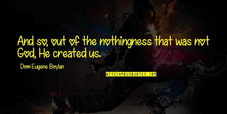 Boylan Quotes By Dom Eugene Boylan: And so, out of the nothingness that was Boylan Quotes By Dom Eugene Boylan: And so, out of the nothingness that was