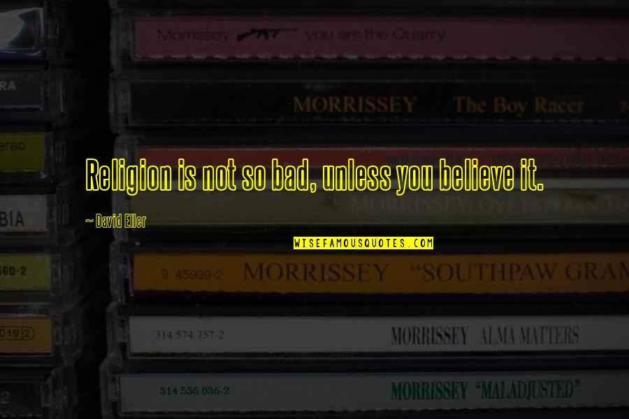 Boyledy Quotes By David Eller: Religion is not so bad, unless you believe Boyledy Quotes By David Eller: Religion is not so bad, unless you believe