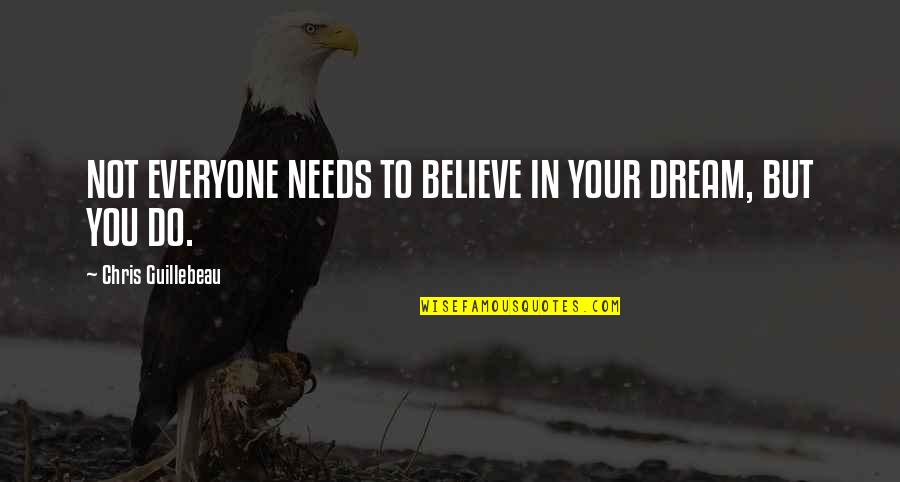 Boylerpf Quotes By Chris Guillebeau: NOT EVERYONE NEEDS TO BELIEVE IN YOUR DREAM,