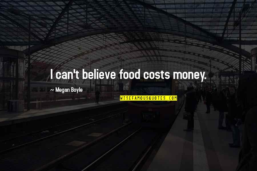 Boyle's Quotes By Megan Boyle: I can't believe food costs money. Boyle's Quotes By Megan Boyle: I can't believe food costs money.