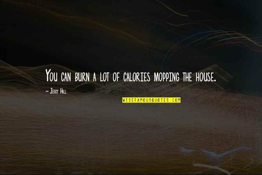 Boylu Andiz Quotes By Jerry Hall: You can burn a lot of calories mopping Boylu Andiz Quotes By Jerry Hall: You can burn a lot of calories mopping