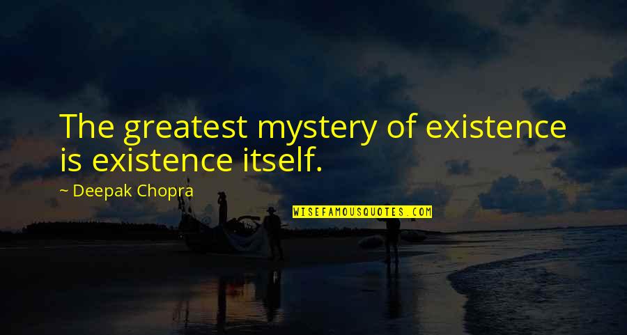 Boyman Acres Quotes By Deepak Chopra: The greatest mystery of existence is existence itself.