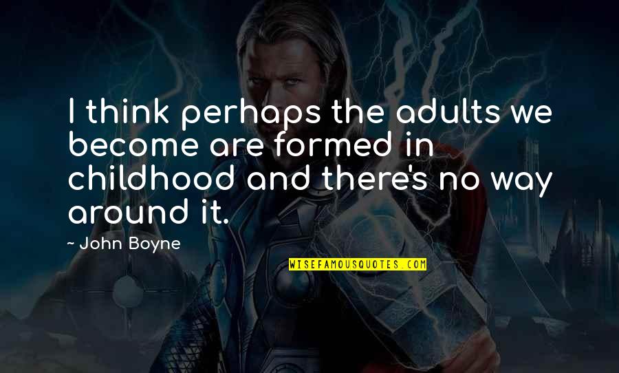 Boyne Quotes By John Boyne: I think perhaps the adults we become are Boyne Quotes By John Boyne: I think perhaps the adults we become are