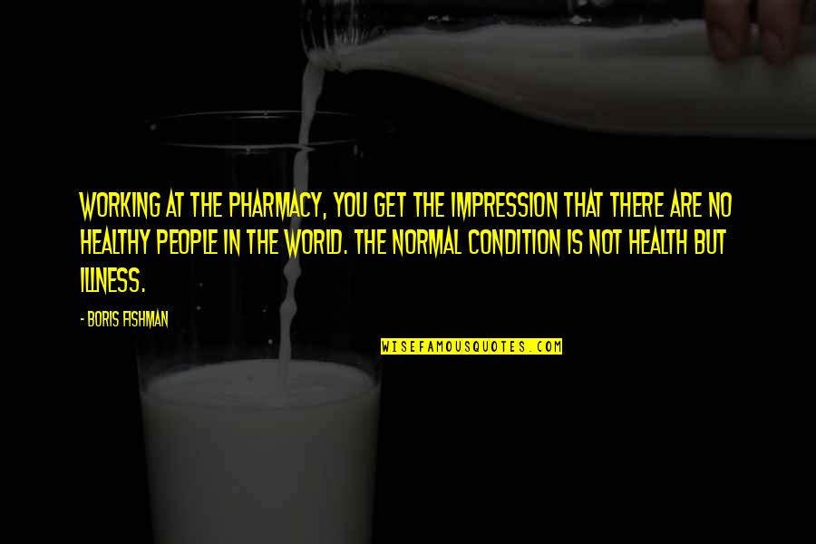 Boynes Emerging Quotes By Boris Fishman: Working at the pharmacy, you get the impression Boynes Emerging Quotes By Boris Fishman: Working at the pharmacy, you get the impression