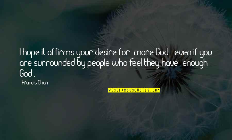 Boyos 16 Quotes By Francis Chan: I hope it affirms your desire for 'more Boyos 16 Quotes By Francis Chan: I hope it affirms your desire for 'more