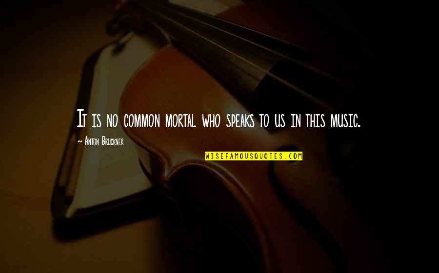 Boys And Gurls Quotes By Anton Bruckner: It is no common mortal who speaks to