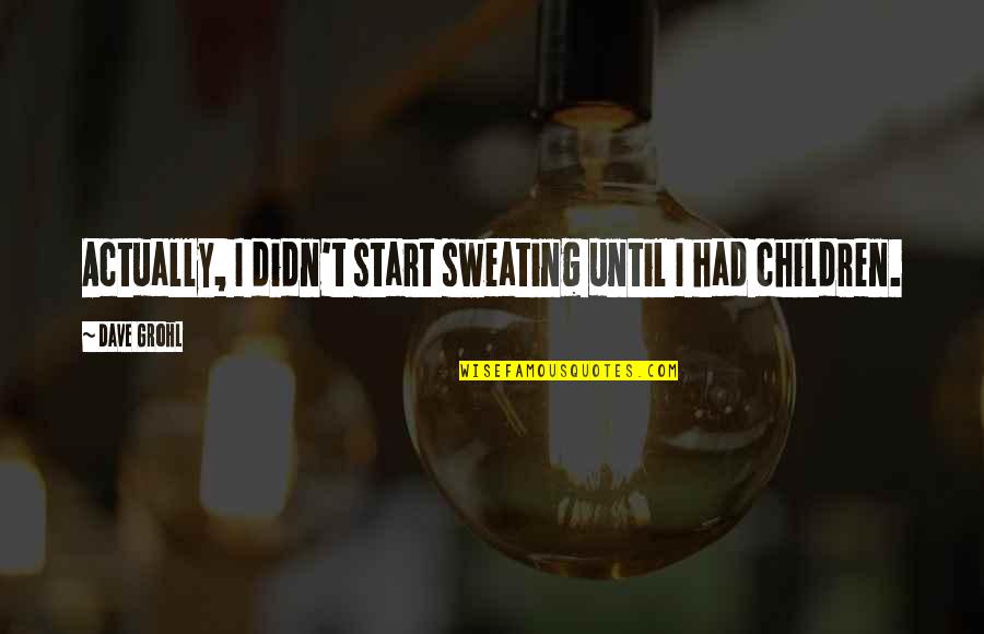 Boys And Gurls Quotes By Dave Grohl: Actually, I didn't start sweating until I had