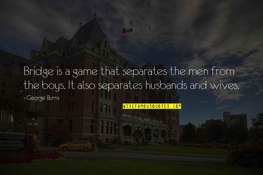 Boys And Men Quotes By George Burns: Bridge is a game that separates the men