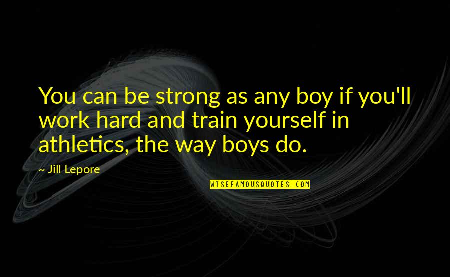 Boys And Men Quotes By Jill Lepore: You can be strong as any boy if