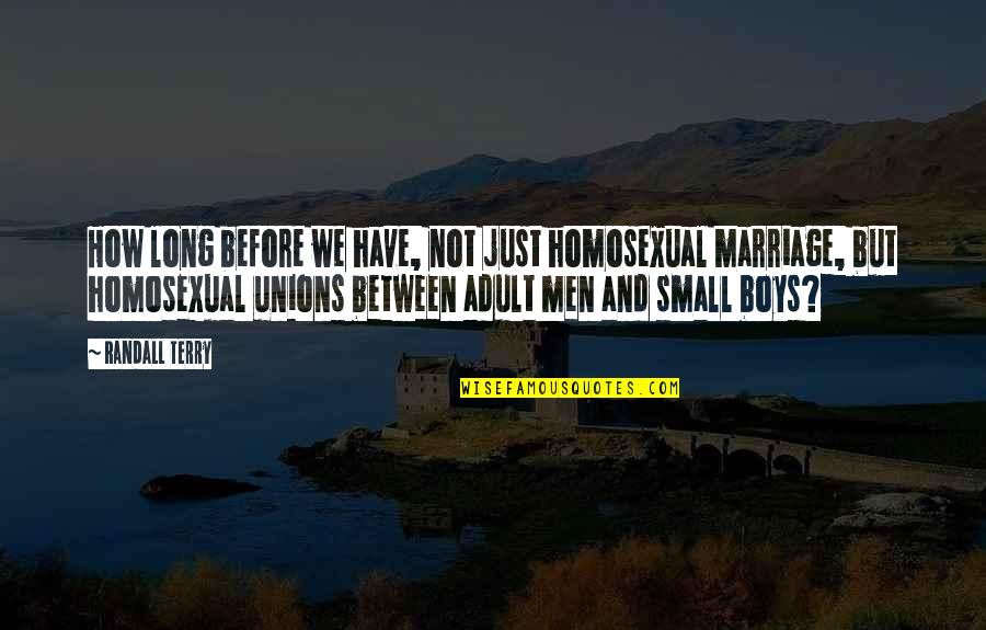 Boys And Men Quotes By Randall Terry: How long before we have, not just homosexual