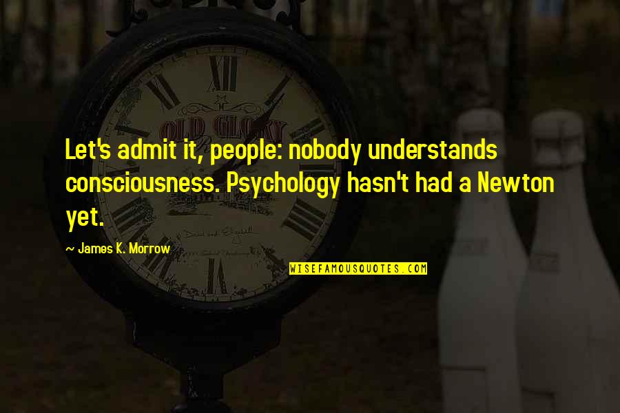 Boys Billy Butcher Quotes By James K. Morrow: Let's admit it, people: nobody understands consciousness. Psychology Boys Billy Butcher Quotes By James K. Morrow: Let's admit it, people: nobody understands consciousness. Psychology