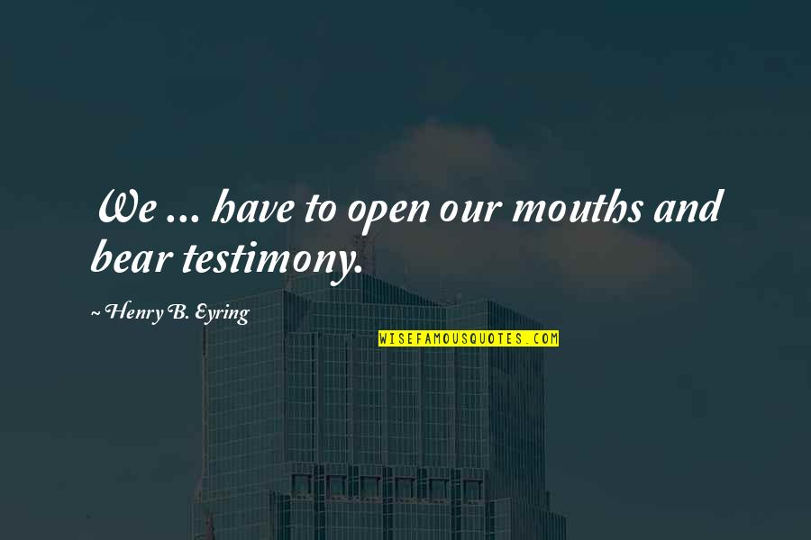 Boys Breaking Your Heart Quotes By Henry B. Eyring: We ... have to open our mouths and