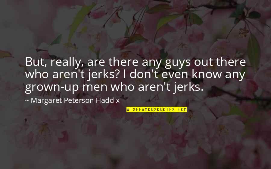 Boys Growing Into Men Quotes By Margaret Peterson Haddix: But, really, are there any guys out there